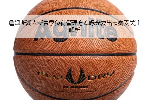 詹姆斯湖人新赛季负荷管理方案曝光复出节奏受关注解析